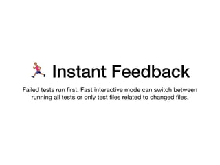 % Instant Feedback
Failed tests run ﬁrst. Fast interactive mode can switch between
running all tests or only test ﬁles related to changed ﬁles.
 