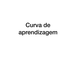 Curva de
aprendizagem
 