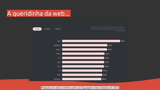 A queridinha da web...
Pesquisa do stack overflow sobre as linguagens mais amadas em 2020.
 