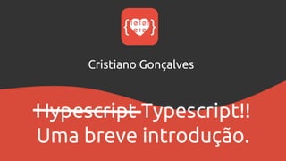 Hypescript Typescript!!
Uma breve introdução.
Cristiano Gonçalves
 