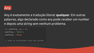 Any
Any é exatamente a tradução literal: qualquer. Em outras
palavras, algo declarado como any pode receber um number
e depois uma string sem nenhum problema.
 