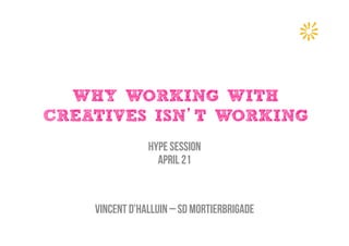 WHY WORKING WITH
CREATIVES ISN’T WORKING
HYPE SESSION
APRIL 21
Vincent d’halluin – SD mortierbrigade
 