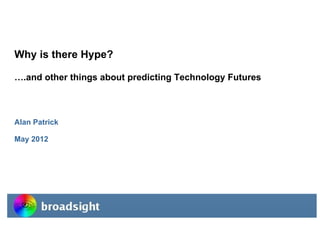 Why is there Hype?

 ….and other things about predicting Technology Futures



 Alan Patrick

 May 2012




broadsight                                      1
 