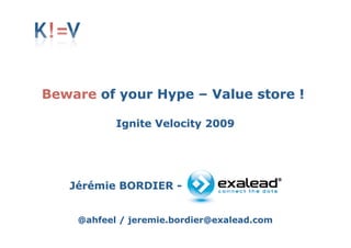 Beware of your Hype – Value store !

           Ignite Velocity 2009




   Jérémie BORDIER -


    @ahfeel / jeremie.bordier@exalead.com
 