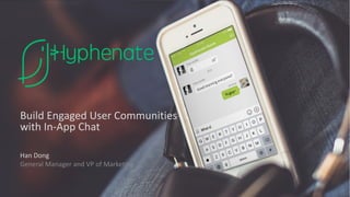 Build	Engaged	User	Communities	
with	In-App	Chat
Han	Dong
General	Manager	and	VP	of	Marketing
 