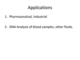Applications
1. Pharmaceutical, Industrial
2. DNA Analysis of blood samples, other fluids.
 