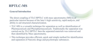 Key features
• HPTLC–MS is cost-effective because the chromatographic run is decoupled
with the detection step.
• Rapid an...