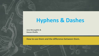 Hyphens & Dashes
How to use them and the difference between them.
Jona McLaughlin &
Hassan Khalifa
 