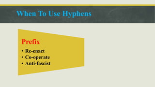 When To Use Hyphens
Prefix
• Re-enact
• Co-operate
• Anti-fascist
 