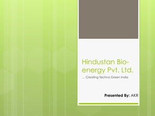 Hindustan Bio-
energy Pvt. Ltd.
… Creating Techno Green India
Presented By: AKR
 