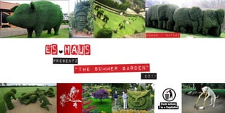 human / nature



Es haus
 presentz
       “the summer garden”
                        2011
 