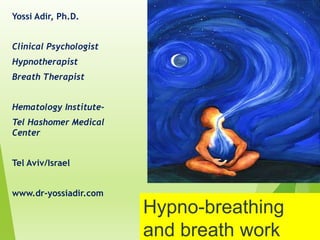 Hypno-breathing
and breath work
Yossi Adir, Ph.D.
Clinical Psychologist
Hypnotherapist
Breath Therapist
Hematology Institute-
Tel Hashomer Medical
Center
Tel Aviv/Israel
www.dr-yossiadir.com
 