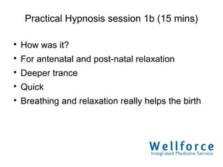 Practical Hypnosis session 1b (15 mins)


    How was it?

    For antenatal and post-natal relaxation

    Deeper trance

    Quick

    Breathing and relaxation really helps the birth
 