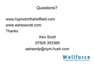 Questions?

www.hypnobirthsheffield.com
www.ashesscott.com
Thanks
                  Ken Scott
                07505 353369
          ashesnlp@nym.hush.com
 