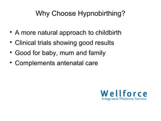 Why Choose Hypnobirthing?


    A more natural approach to childbirth

    Clinical trials showing good results

    Good for baby, mum and family

    Complements antenatal care
 