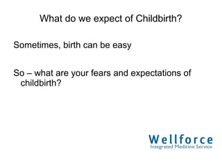 What do we expect of Childbirth?

Sometimes, birth can be easy


So – what are your fears and expectations of
 childbirth?
 