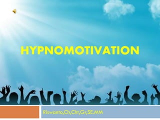 HYPNOMOTIVATION
Riswanto,Ch,Cht,Gr,SE.MM
 