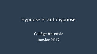 Hypnose et autohypnose
Collège Ahuntsic
Janvier 2017
 