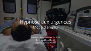 Hypnose aux urgences
Mode d’emploi
Journées Urgences Grand Est 2018
Dr Arnaud Depil Duval
Urgences Evreux - Vernon
 