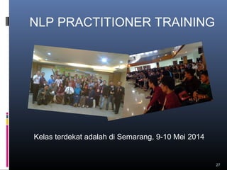 27
NLP PRACTITIONER TRAINING
Kelas terdekat adalah di Semarang, 9-10 Mei 2014
 