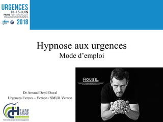 Dr Arnaud Depil Duval
Urgences Evreux – Vernon / SMUR Vernon
Hypnose aux urgences
Mode d’emploi
 