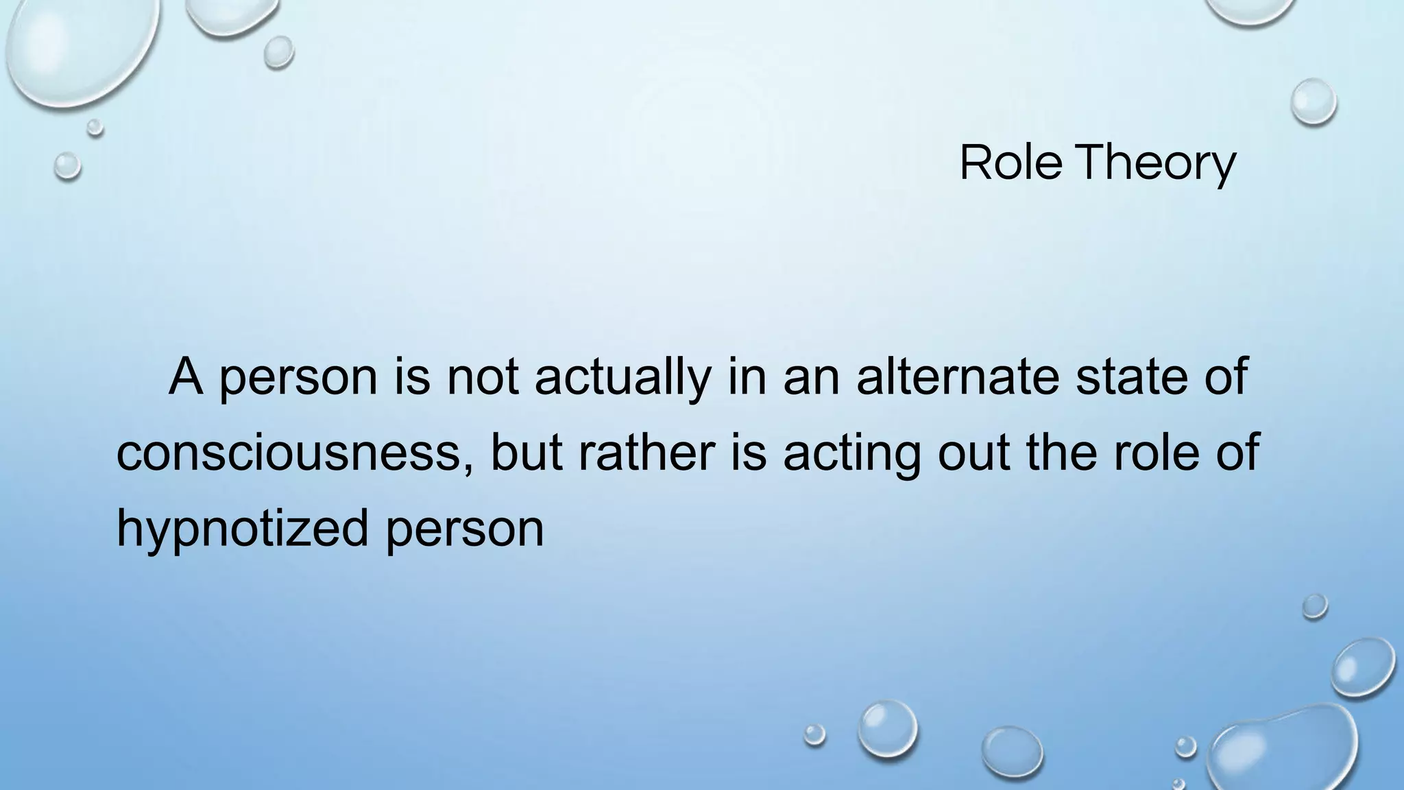 Role Theory
A person is not actually in an alternate state of
consciousness, but rather is acting out the role of
hypnotized person
 