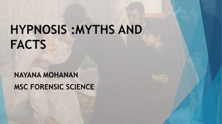 HYPNOSIS :MYTHS AND
FACTS
NAYANA MOHANAN
MSC FORENSIC SCIENCE
 