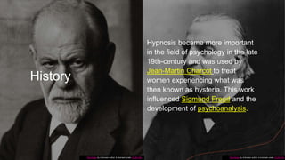 History
Hypnosis became more important
in the field of psychology in the late
19th-century and was used by
Jean-Martin Charcot to treat
women experiencing what was
then known as hysteria. This work
influenced Sigmund Freud and the
development of psychoanalysis.
This Photo by Unknown author is licensed under CC BY-SA.This Photo by Unknown author is licensed under CC BY-SA.
 