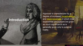Introduction
Hypnosis is characterized by a
degree of increased receptiveness
and responsiveness in which inner
experiential perceptions are given
as much significance as is
generally given only to external
reality.
This Photo by Unknown author is licensed under CC BY-SA.
 