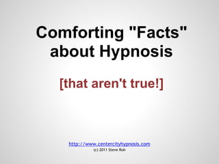 Top 10
Comforting "Facts"
about Hypnosis
[that aren't true!]
http://www.centercityhypnosis.com
(c) 2006-2014 Steve Roh
 