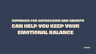 CAN HELP YOU KEEP YOUR
EMOTIONAL BALANCE
HYPNOSIS FOR DEPRESSION AND ANXIETY
-UPNOW-
 