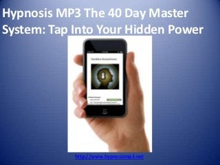 Hypnosis MP3 The 40 Day Master
System: Tap Into Your Hidden Power




            http://www.hypnosismp3.net
 