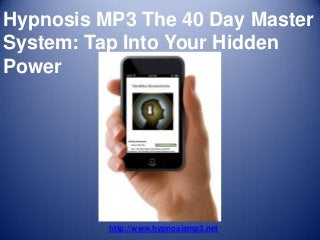 Hypnosis MP3 The 40 Day Master
System: Tap Into Your Hidden
Power




          http://www.hypnosismp3.net
 