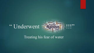 “ Underwent !!!”
Treating his fear of water
 
