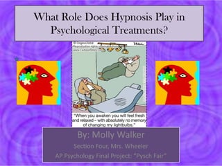 What Role Does Hypnosis Play in
  Psychological Treatments?




            By: Molly Walker
          Section Four, Mrs. Wheeler
    AP Psychology Final Project: “Pysch Fair”
 