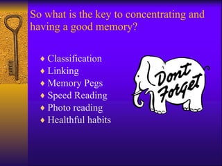 So what is the key to concentrating and having a good memory? Classification Linking Memory Pegs Speed Reading Photo reading Healthful habits 