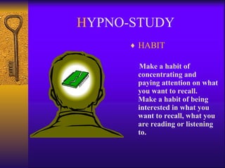 H YPNO-STUDY HABIT Make a habit of concentrating and paying attention on what you want to recall.  Make a habit of being interested in what you want to recall, what you are reading or listening to. 