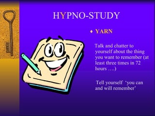 H Y PNO-STUDY YARN Talk and chatter to yourself about the thing you want to remember (at least three times in 72 hours ….)  Tell yourself  ‘you can and will remember’ . 