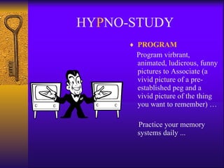 HY P NO-STUDY PROGRAM Program virbrant, animated, ludicrous, funny pictures to Associate (a vivid picture of a pre-established peg and a vivid picture of the thing you want to remember) …  Practice your memory systems daily ... 