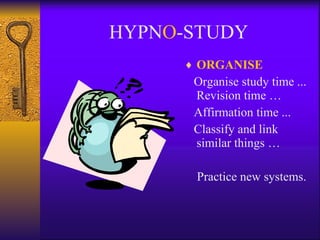 HYPN O -STUDY ORGANISE Organise study time ... Revision time …  Affirmation time ... Classify and link similar things …  Practice new systems. 