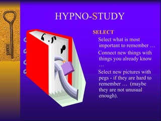 HYPNO- S TUDY SELECT Select what is most important to remember …  Connect new things with things you already know  … Select new pictures with pegs - if they are hard to remember …  (maybe they are not unusual enough). 