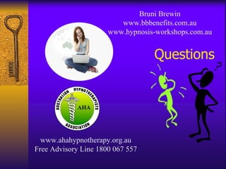 Questions Bruni Brewin www.bbbenefits.com.au www.hypnosis-workshops.com.au www.ahahypnotherapy.org.au Free Advisory Line 1800 067 557 