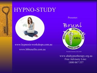 HYPNO-STUDY Presenter: Bruni Brewin www.hypnosis-workshops.com.au www.ahahypnotherapy.org.au Free Advisory Line:  1800 067 557 www.bbbenefits.com.au President Emeritus (Life) AHA 