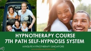 HYPNOTHERAPY COURSE
7TH PATH SELF-HYPNOSIS SYSTEM
MINDLIFE HYPNOTHERAPY SINGAPORE
www.mindlifehypnotherapy.com
 