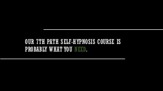 OUR 7TH PATH SELF-HYPNOSIS COURSE IS
PROBABLY WHAT YOU NEED.
 