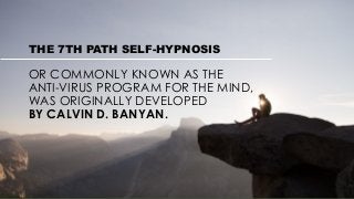 THE 7TH PATH SELF-HYPNOSIS
OR COMMONLY KNOWN AS THE
ANTI-VIRUS PROGRAM FOR THE MIND,
WAS ORIGINALLY DEVELOPED
BY CALVIN D....