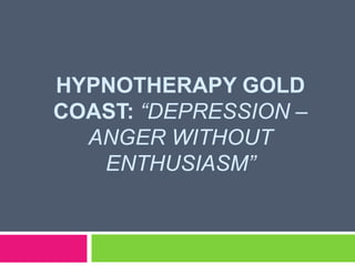 HYPNOTHERAPY GOLD
COAST: “DEPRESSION –
  ANGER WITHOUT
   ENTHUSIASM”
 