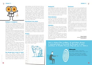 1110
KÉSAKO ?!? KÉSAKO ?!?
LePsyDéchaînéN°12•Octobre2014•www.affep.fr
LePsyDéchaînéN°12•Octobre2014•www.affep.fr
Analogies et métaphores
L’hypnose et en particulier l’hypnothérapie ne se
conçoivent pas sans métaphores. Une image est bien
plus souvent plus efficace qu’un long discours. Et quand
cette image, par le principe d’analogie, est congruente
au ressenti du patient, elle en est d’autant plus efficace
sur le plan thérapeutique, car évite de se confronter aux
résistances du patient
Ainsi un patient déprimé qui ressent de la lourdeur et un
apragmatisme se verra moins déprimé après des séances
d’hypnose où une mise en mouvement a été suggérée
par l’intermédiaire d’une image (par exemple, un cours
d’eau qui deviendrait progressivement une rivière au fur
et à mesure de ses avancées et expériences nouvelles)
et où un travail sur la lourdeur a été fait par l’intermédiaire
d’image de légèreté, de vol dans les airs. L’hypnose, où
tout est permis et possible, en travaillant sur le ressenti
du patient (lourdeur, apragmatisme), permet de lui être
congruent et de prendre en charge ses difficultés sans
jamais aller à leur encontre.
Les suggestions sont, quant à elles, des propositions
porteuses d’influence et plus explicites quant à leur
objectif. «  À la troisième respiration vous ressentirez la
façon dont cette légèreté peut naître dans telle ou telle
partie de votre corps, et vous pouvez d’ailleurs être
curieux de savoir quel endroit du corps va ressentir
cette légèreté en premier  ». Il ne s’agit bien sûr non
d’injonctions (comme on le voit en hypnose spectacle)
mais de propositions que le patient accepte ou pas.
Une thérapie pour le corps et l’esprit
Comme nous l’imaginons facilement, l’hypnose
s’intéresse à l’esprit et tous les maux psychiques qu’elle
peut prendre en charge. Mais le corps n’est pas mis de
côté pour autant, surtout à l’époque où il est reproché
à la médecine de trop souvent oublier de prendre en
charge le patient dans sa globalité. Au moment de la
transe hypnotique, c’est l’esprit mais aussi le corps tout
entier qui est concerné et sur lequel nous pouvons agir.
Cela de deux façons. Soit que l’hypnose va permettre
une action autour du corps atteint (douleurs chez le
patient toxicomane), soit que l’hypnose va permettre
à travers un discours concernant les perceptions
corporelles d’aborder avec le patient un certain nombre
de problématiques encore difficiles à verbaliser autrement
ou dont l’expression majeure reste le ressenti corporel
(nous évoquions la lourdeur des patients déprimés,
mais aussi l’impression de mort imminente chez le
patient présentant des attaques de panique, ou encore
le rapport d’étrangeté par rapport à son propre corps
dans certains troubles limites).
Déroulement d’une séance
Chaque séance bien que particulière et unique se déroule
de manière identique sur la forme. Une première prise
de contact pendant laquelle le canal sensoriel préférentiel
du patient est repéré. Ensuite, la phase d’induction qui
permet d’obtenir l’état hypnotique par la focalisation
d’attention. Vient après la phase de travail proprement
dite qui est un approfondissement et une prolongation de
l’état hypnotique. C’est pendant cette phase que se font
les suggestions et métaphores. La séance se termine
ensuite par le retour à un état de conscience normale.
Pratique
L’hypnothérapie ne se conçoit pas seule, comme simple
outil. Il s’agit d’une approche globale du patient où la
relation soignant - soigné est particulière et au centre de
la dimension thérapeutique. Il faut donc, dans les cas de
plus en plus fréquents où la demande émane du patient,
en rechercher l’intérêt pour lui-même. Cette pratique,
souvent perçue comme magique dans l’imaginaire des
gens, nécessite une intention réelle de changement, sur
lequel elle peut d’ailleurs travailler.
Autohypnose
L’hypnothérapie peut se pratiquer seule, dès la première
séance réalisée avec le praticien ou secondairement. Elle
permet au patient une autonomie réelle pour la gestion
à la fois de son trouble psychique mais aussi comme
une manière d’être et de se ressentir. La pratique de leur
séance est le moment où ils se concentrent sur eux-
même pour aller là où ils veulent. Ils le vivent souvent
comme une parenthèse dans leur journée.
Contre-indications
La seule contre-indication à cette pratique est un état
délirant aigu, où la dissociation psychique est majeure.
Il est bien évident que le travail auprès de patients
souffrant de troubles psychotiques demande une double
expérience : à la fois celle de cette population, et de la
pratique de l’hypnose. Elle se construit progressivement.
Indications
Dans le domaine de l’hypnose, elles sont très larges  :
de l’hypnosédation qui permet d’opérer avec de faibles
doses d’anesthésiants en local, complétées par un
accompagnement hypnotique, en passant par l’hypnose
à visée antalgique dans les champs de la rhumatologie,
de la dermatologie, de la neurologie et de toutes les
autres affections douloureuses.
Concernant le champ de l’hypnothérapie, les indications
sont l’opposé des contre-indications. Cette approche
est adaptée pour les troubles thymiques, anxieux,
addictifs, les troubles des conduites alimentaires... En
somme, pour toutes les indications des autres pratiques
psychothérapeutiques.
Conclusions
Approche de plus en plus connue et demandée par les
patients, l’hypnose a ceci de particulier qu’elle a toujours
fasciné. D’une pratique ésotérique, l’avènement des
techniques d’imagerie cérébrale lui a permis de gagner
une crédibilité scientifique. Pour autant, l’importance de la
dimension relationnelle qui est par nature intersubjective
n’est pas à minimiser, d’autant plus qu’elle est particulière
et au centre du processus thérapeutique notamment
si elle est associée à l’état hypnotique et au principe
d’analogie métaphorique. L’hypnothérapie gagne à être
connue pour apporter un regard différent aux troubles
psychiques auxquels elle redonne du dynamisme et
de l’espoir, bien souvent perdu en se focalisant sur le
changement, l’avenir, l’autonomisation et la recherche de
solutions.
Sa prise en charge concomitante du corps et de l’esprit
en fait une thérapie singulière et particulièrement pertinente
en psychiatrie. Malgré tout, l’hypnothérapie n’est pas
magique et nécessite une volonté de changement de la
part du patient puisque ses ressources et sa mobilisation
sont nécessaires.
D’autres recherches sont en cours pour toujours mieux
comprendre les ingrédients de la prise en charge par
hypnose qui vont susciter le changement.
Guillaume Chabridon
Interne de psychiatrie à Besançon
gchabridon@yahoo.fr
Bibliographie
Bioy A., Celestin-Lhopiteau I. L’Aide mémoire
d’Hypnothérapie et d’hypnose médicale : Dunod ; 2014.
Bioy A, Crocq L, Bachelart M. Origine, conception
actuelle et indications de l’hypnose. Annales Médico-
psychologiques, revue psychiatrique. 2013;171(9):658-61.
Merci à Antoine Bioy, professeur de psychologie clinique
et psychopathologie à l’université de Bourgogne et expert
11
LePsyDéchaînéN°12•Octobre2014•www.affep.fr
 