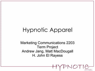 Hypnotic Apparel Marketing Communications 2203 Term Project Andrew Jang, Matt MacDougall H. John El Rayess 