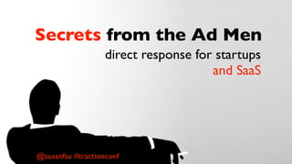Secrets from the Ad Men
direct response for startups
and SaaS
@susanfsu #tractionconf
 